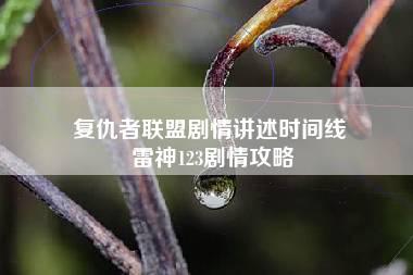 复仇者联盟剧情讲述时间线 雷神123剧情攻略