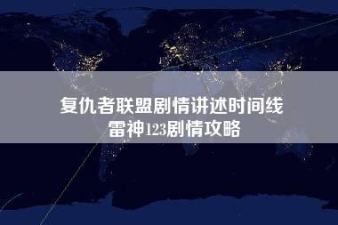 复仇者联盟剧情讲述时间线 雷神123剧情攻略