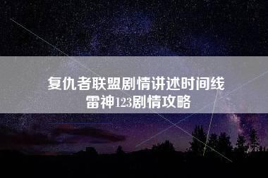 复仇者联盟剧情讲述时间线 雷神123剧情攻略