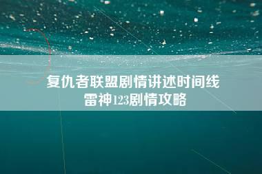 复仇者联盟剧情讲述时间线 雷神123剧情攻略