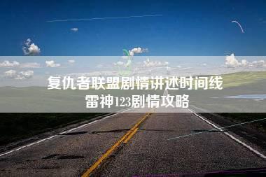 复仇者联盟剧情讲述时间线 雷神123剧情攻略