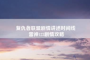 复仇者联盟剧情讲述时间线 雷神123剧情攻略