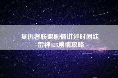 复仇者联盟剧情讲述时间线 雷神123剧情攻略