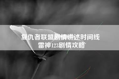 复仇者联盟剧情讲述时间线 雷神123剧情攻略