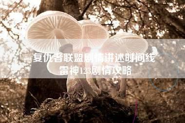 复仇者联盟剧情讲述时间线 雷神123剧情攻略