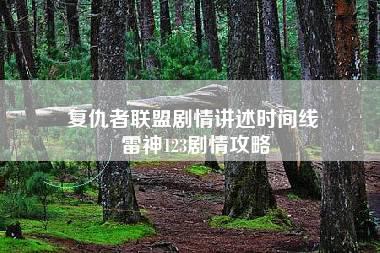 复仇者联盟剧情讲述时间线 雷神123剧情攻略