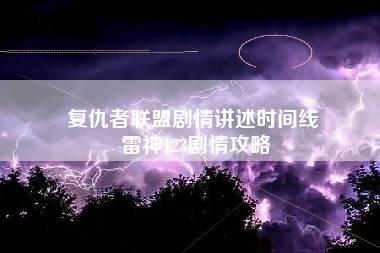 复仇者联盟剧情讲述时间线 雷神123剧情攻略