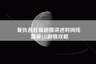 复仇者联盟剧情讲述时间线 雷神123剧情攻略