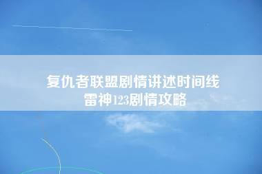 复仇者联盟剧情讲述时间线 雷神123剧情攻略