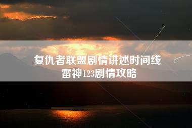 复仇者联盟剧情讲述时间线 雷神123剧情攻略