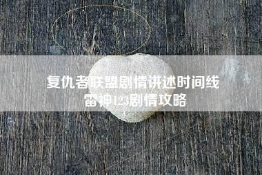 复仇者联盟剧情讲述时间线 雷神123剧情攻略