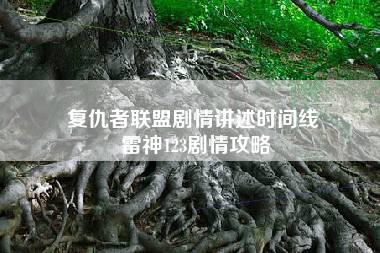 复仇者联盟剧情讲述时间线 雷神123剧情攻略