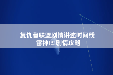 复仇者联盟剧情讲述时间线 雷神123剧情攻略