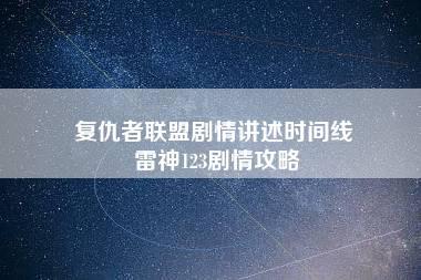 复仇者联盟剧情讲述时间线 雷神123剧情攻略