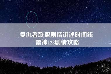 复仇者联盟剧情讲述时间线 雷神123剧情攻略