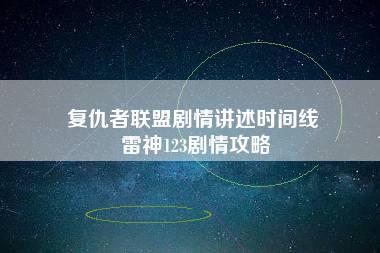 复仇者联盟剧情讲述时间线 雷神123剧情攻略