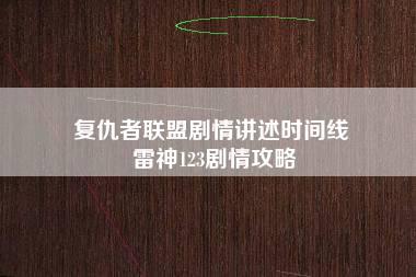 复仇者联盟剧情讲述时间线 雷神123剧情攻略