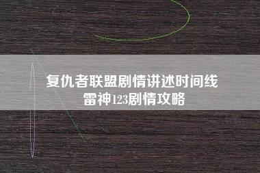 复仇者联盟剧情讲述时间线 雷神123剧情攻略