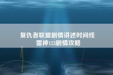 复仇者联盟剧情讲述时间线 雷神123剧情攻略