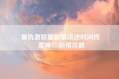 复仇者联盟剧情讲述时间线 雷神123剧情攻略