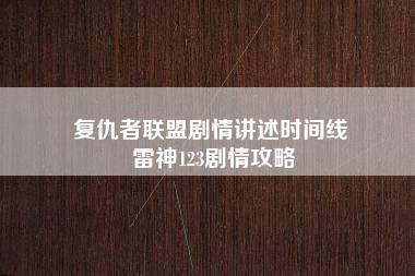 复仇者联盟剧情讲述时间线 雷神123剧情攻略