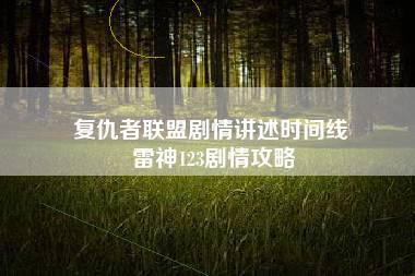 复仇者联盟剧情讲述时间线 雷神123剧情攻略