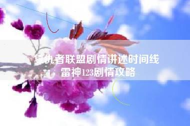 复仇者联盟剧情讲述时间线 雷神123剧情攻略