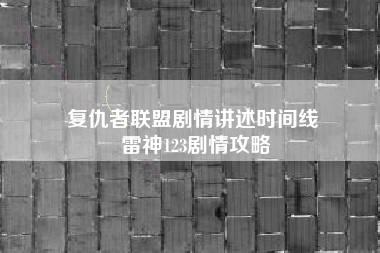 复仇者联盟剧情讲述时间线 雷神123剧情攻略