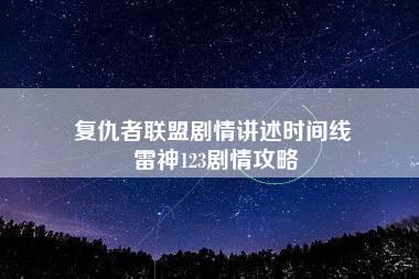 复仇者联盟剧情讲述时间线 雷神123剧情攻略