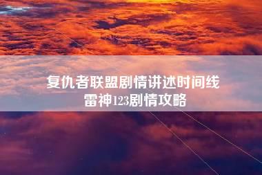 复仇者联盟剧情讲述时间线 雷神123剧情攻略