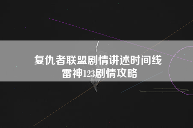 复仇者联盟剧情讲述时间线 雷神123剧情攻略