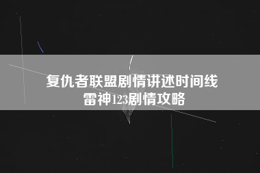 复仇者联盟剧情讲述时间线 雷神123剧情攻略