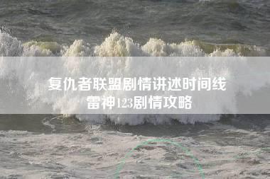 复仇者联盟剧情讲述时间线 雷神123剧情攻略