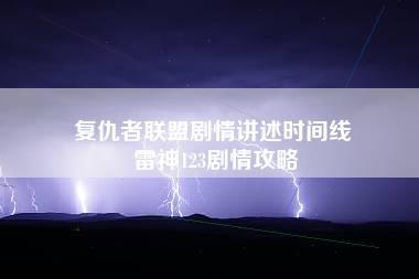 复仇者联盟剧情讲述时间线 雷神123剧情攻略