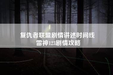 复仇者联盟剧情讲述时间线 雷神123剧情攻略