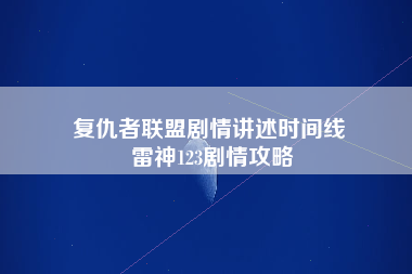 复仇者联盟剧情讲述时间线 雷神123剧情攻略