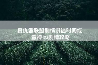 复仇者联盟剧情讲述时间线 雷神123剧情攻略