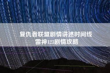 复仇者联盟剧情讲述时间线 雷神123剧情攻略