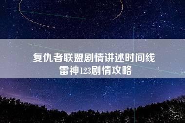 复仇者联盟剧情讲述时间线 雷神123剧情攻略