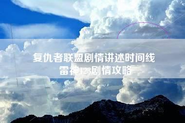 复仇者联盟剧情讲述时间线 雷神123剧情攻略