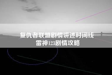 复仇者联盟剧情讲述时间线 雷神123剧情攻略