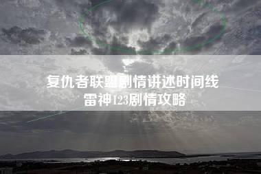 复仇者联盟剧情讲述时间线 雷神123剧情攻略