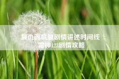 复仇者联盟剧情讲述时间线 雷神123剧情攻略