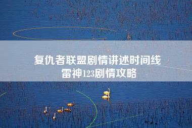 复仇者联盟剧情讲述时间线 雷神123剧情攻略