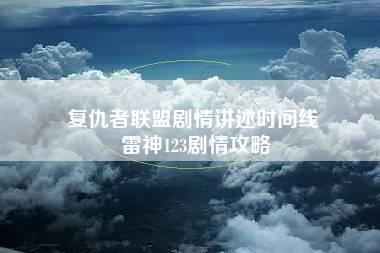 复仇者联盟剧情讲述时间线 雷神123剧情攻略