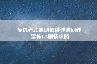 复仇者联盟剧情讲述时间线 雷神123剧情攻略