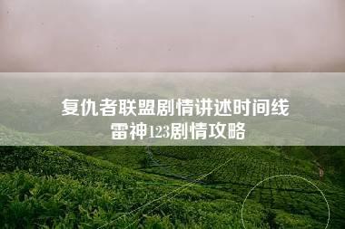 复仇者联盟剧情讲述时间线 雷神123剧情攻略