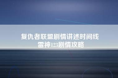 复仇者联盟剧情讲述时间线 雷神123剧情攻略