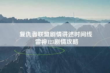 复仇者联盟剧情讲述时间线 雷神123剧情攻略