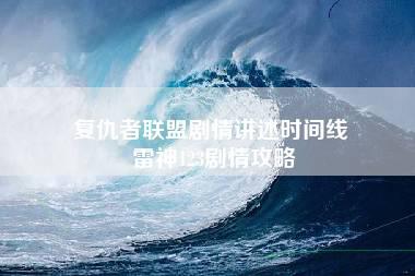 复仇者联盟剧情讲述时间线 雷神123剧情攻略